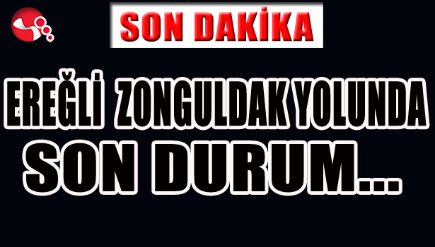 EREĞLİ ZONGULDAK YOLUNDA SON DURUM...