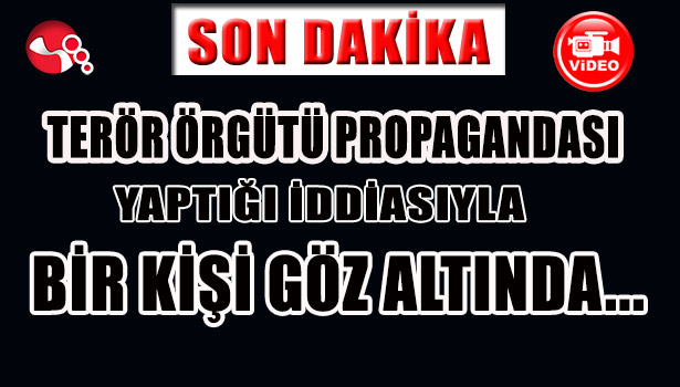 TERÖR ÖRGÜTÜ PROPAGANDASI İDDİASIYLA BİR KİŞİ GÖZ ALTINDA...