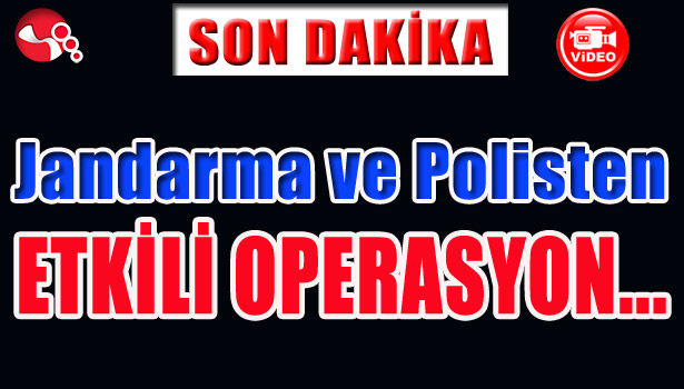 JANDARMA VE POLİSTEN ETKİLİ OPERASYON...