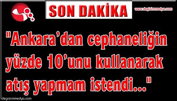 "Ankara'dan cephaneliğin yüzde 10'unu kullanarak atış yapmam istendi"