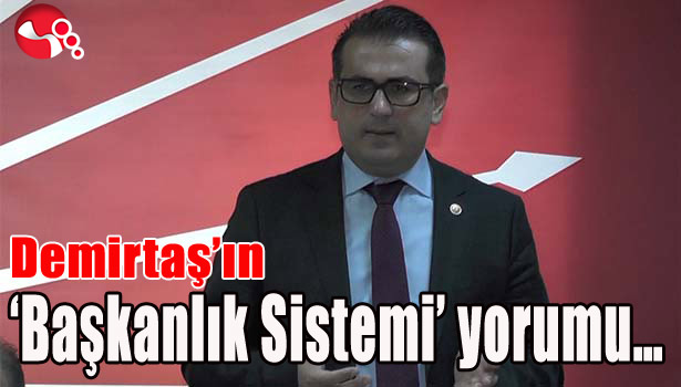 CHP MİLLETVEKİLİ DEMİRTAŞ BAŞKANLIK SİSTEMİ'Nİ DEĞERLENDİRDİ...