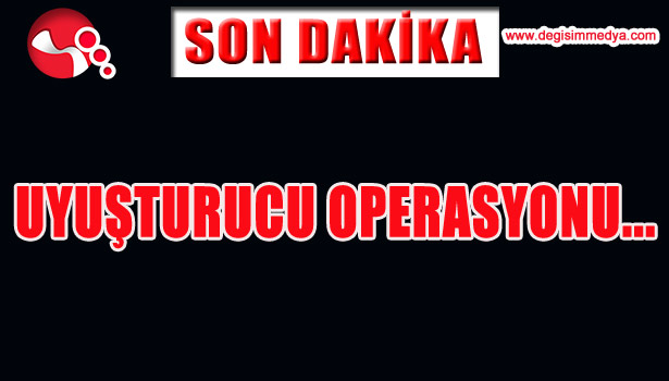UYUŞTURUCU OPERASYONU...