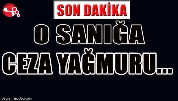 O SANIĞA CEZA YAĞMURU...