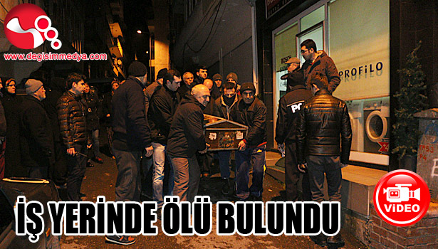 İŞ YERİNDE ÖLÜ BULUNDU...