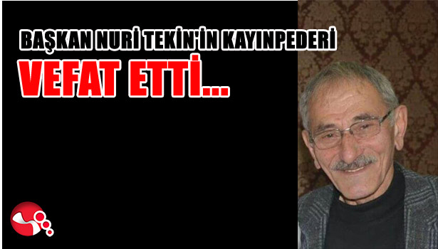 BAŞKAN NURİ TEKİN'İN KAYINPEDERİ VEFAT ETTİ...