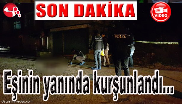 EŞİNİN YANINDA KURŞUNLANDI...