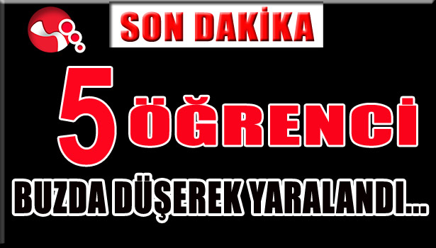 5 ÖĞRENCİ BUZDA DÜŞEREK YARALANDI...