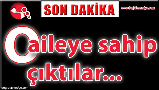 O AİLEYE SAHİP ÇIKTILAR