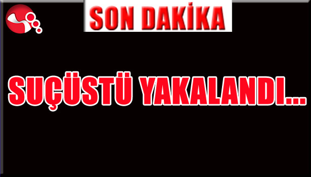 SUÇÜSTÜ YAKALANDI...