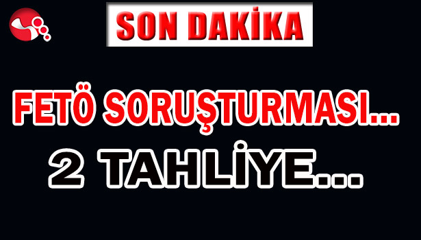 FETÖ SORUŞTURMASI... 2 TAHLİYE...