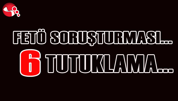 FETÖ SORUŞTURMASI... 6 TUTUKLAMA...
