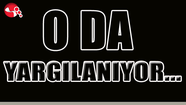 O DA YARGILANIYOR...