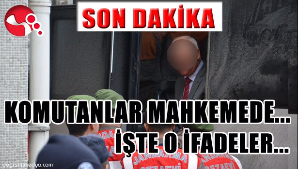 KOMUTANLAR MAHKEMDE KONUŞTU... O İFADELER...