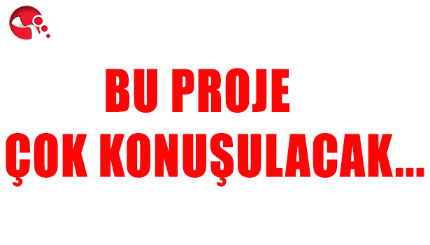 BU PROJE ÇOK KONUŞULACAK...