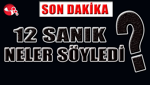 12 SANIK NELER SÖYLEDİ?