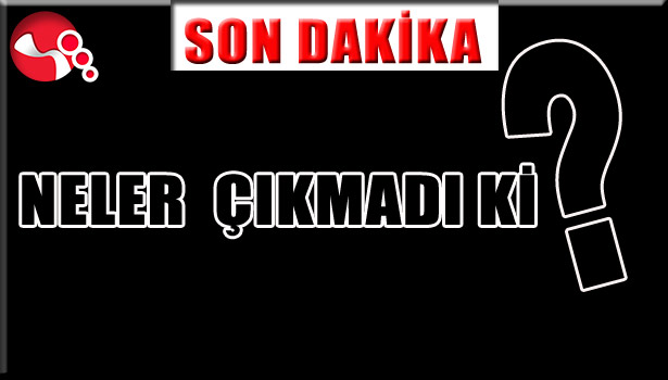NELER ÇIKMADI Kİ?