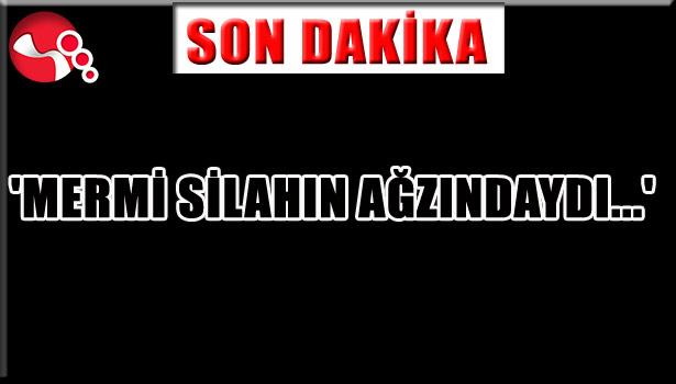 'MERMİ SİLAHIN AĞZINDAYDI...'