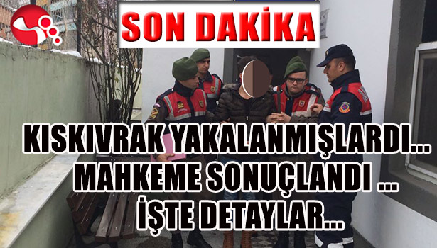 KISKIVRAK YAKALANMIŞLARDI... MAHKEME SONUÇLANDI ...İŞTE DETAYLAR...