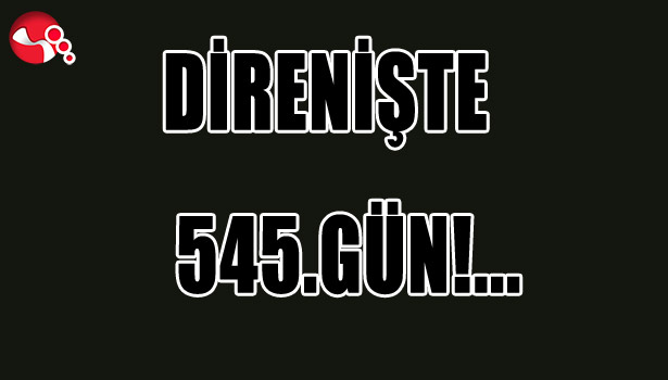 DİRENİŞTE 545. GÜN...