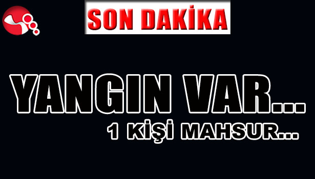 YANGIN VAR... 1 KİŞİ MAHSUR...