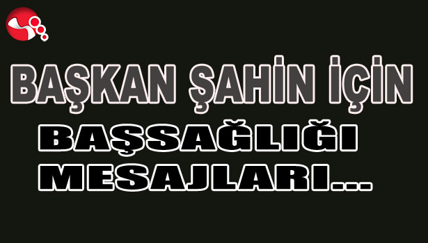 BAŞKAN ŞAHİN İÇİN TAZİYE MESAJLARI YAYIMLANDI