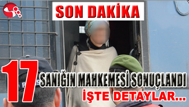 17 SANIĞIN MAHKEMESİ SONUÇLANDI...