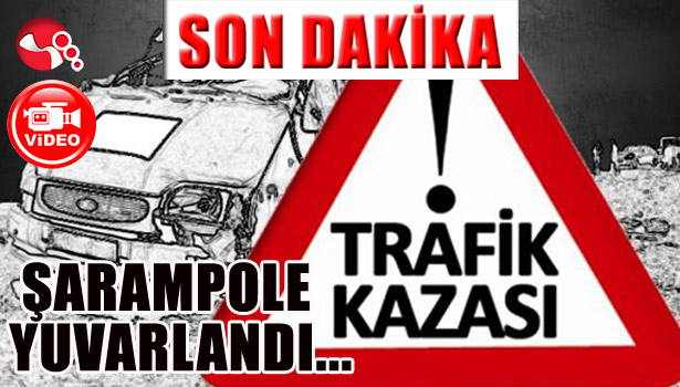 OTOMOBİL ŞARAMPOLE YUVARLANDI