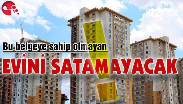 Bu belgeye sahip olmayan evini satamayacak!..