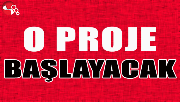 O PROJE BAŞLAYACAK...