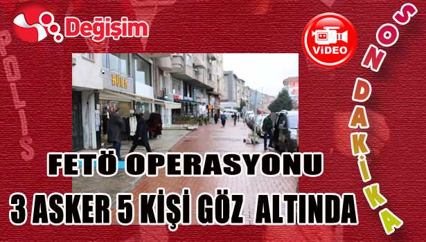 FETÖ Operasyonu;...3 asker 5 kişi göz altında...