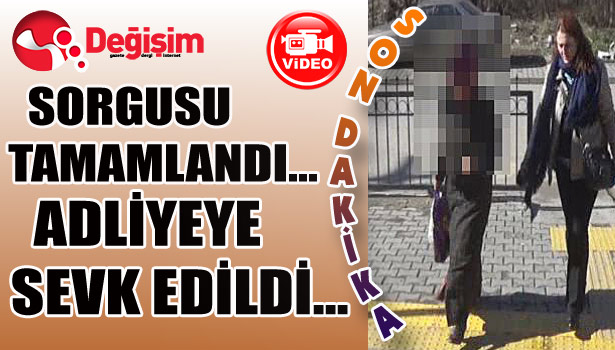 Sorgusu tamamlandı... Adliyeye sevk edildi...