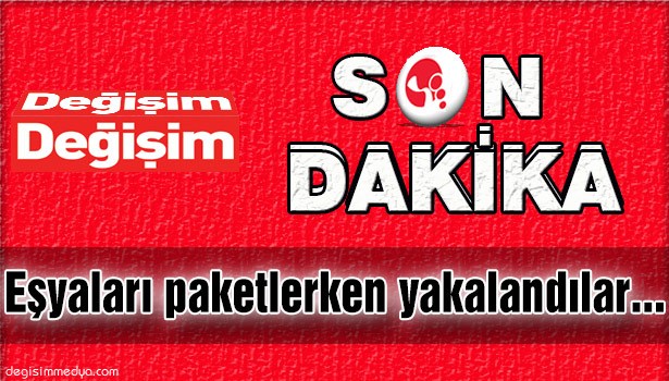 EŞYALARI PAKETLERKEN YAKALANDILAR...