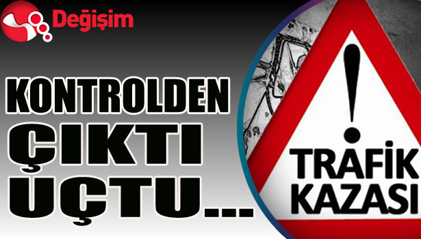 Kontrolden çıktı, uçtu...