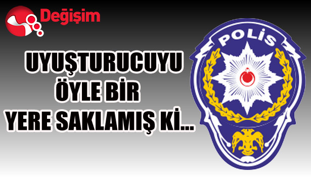 Uyuşturucuyu öyle bir yere saklamış ki...