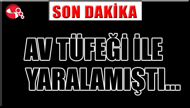 AV TÜFEĞİ ile yaralamıştı...