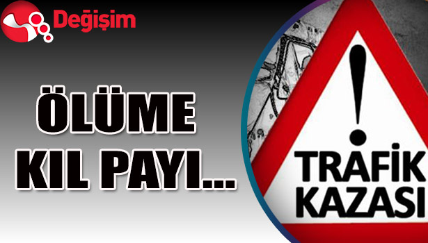ÖLÜME kıl payı...