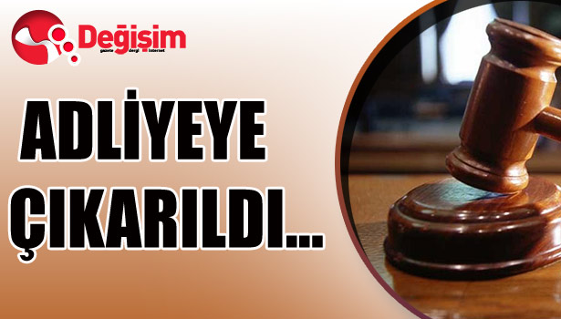 ADLİYEYE çıkarıldı...