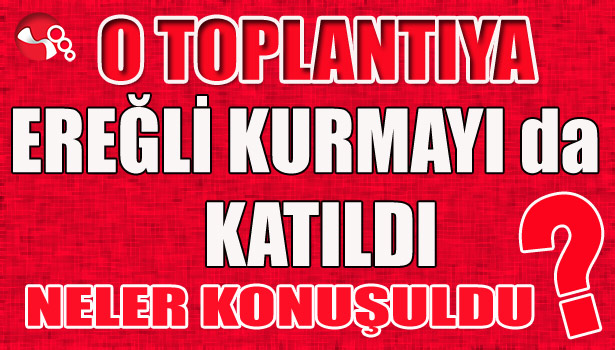 O toplantıya EREĞLİ KURMAYI da katıldı... Neler konuşuldu?