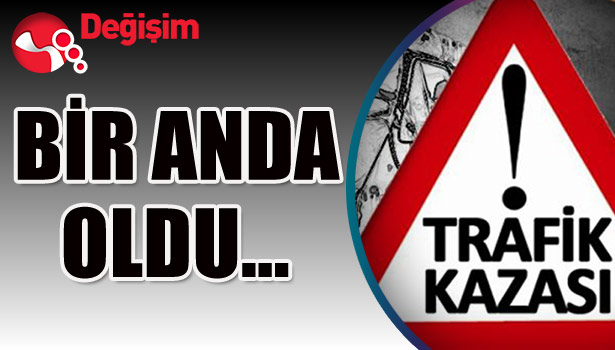 BİR ANDA OLDU...