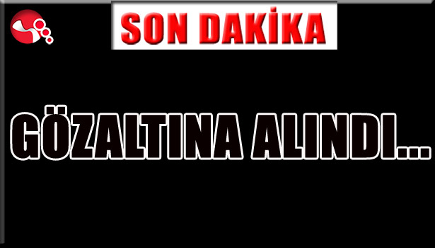 GÖZALTINA ALINDI...