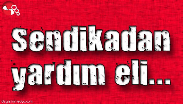 SENDİKADAN YARDIM ELİ...