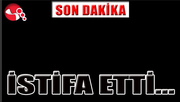 İSTİFA ETTİ...