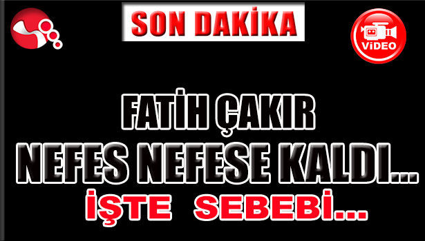 FATİH ÇAKIR NEFES NEFESE KALDI...İŞTE SEBEBİ