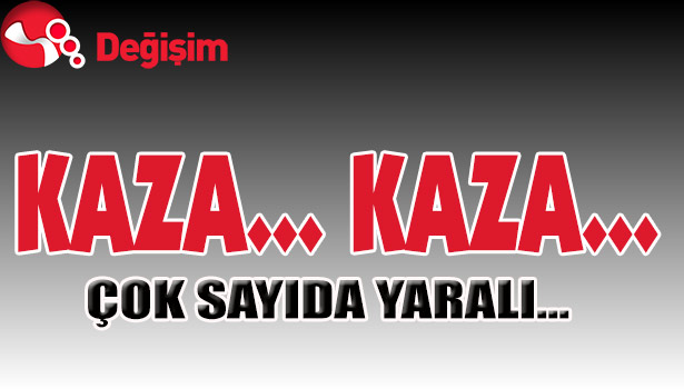 KAZA... KAZA...ÇOK SAYIDA YARALI...
