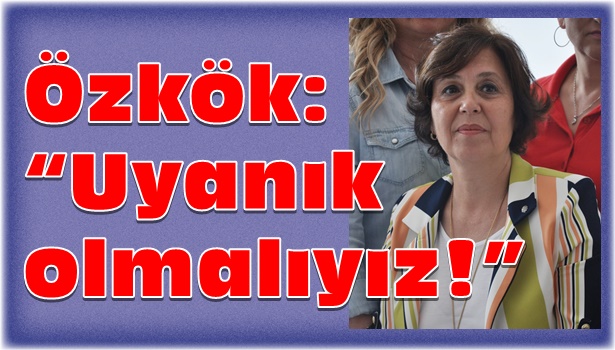 Özkök: "Uyanık olmalıyız!"