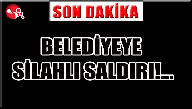BELEDİYEYE SİLAHLI SALDIRI!...