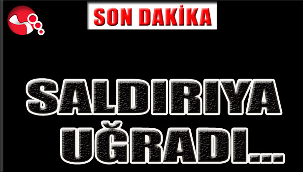 SALDIRIYA UĞRADI...
