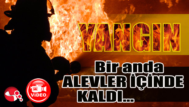 BİR ANDA ALEVLER İÇİNDE KALDI...