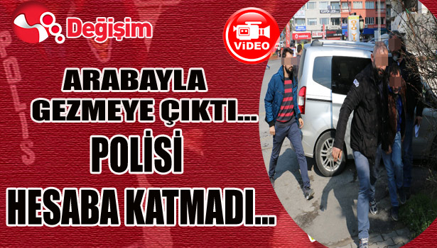 Arabayla gezmeye çıktı...POLİSİ hesaba katmadı...