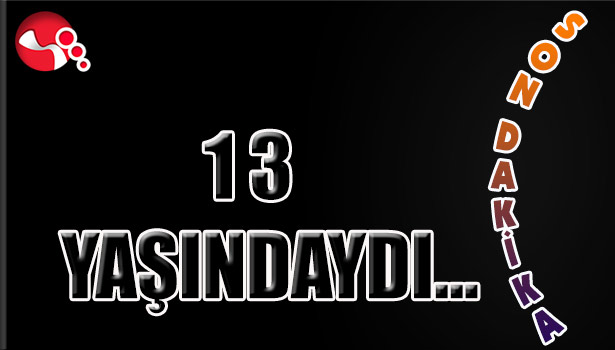 13 YAŞINDAYDI...